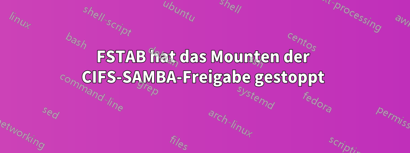 FSTAB hat das Mounten der CIFS-SAMBA-Freigabe gestoppt