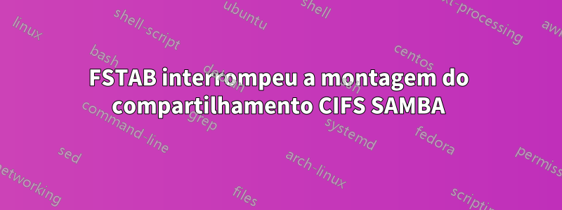 FSTAB interrompeu a montagem do compartilhamento CIFS SAMBA
