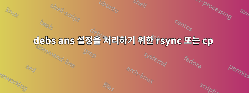 debs ans 설정을 처리하기 위한 rsync 또는 cp
