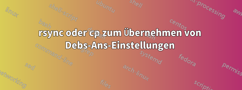 rsync oder cp zum Übernehmen von Debs-Ans-Einstellungen