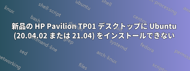 新品の HP Pavilion TP01 デスクトップに Ubuntu (20.04.02 または 21.04) をインストールできない