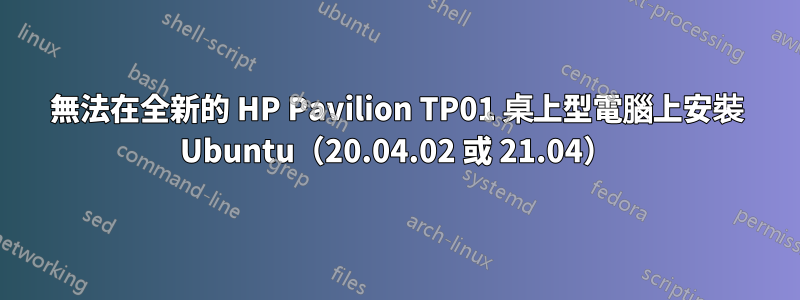 無法在全新的 HP Pavilion TP01 桌上型電腦上安裝 Ubuntu（20.04.02 或 21.04）