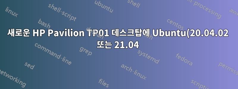 새로운 HP Pavilion TP01 데스크탑에 Ubuntu(20.04.02 또는 21.04)를 설치할 수 없습니다.