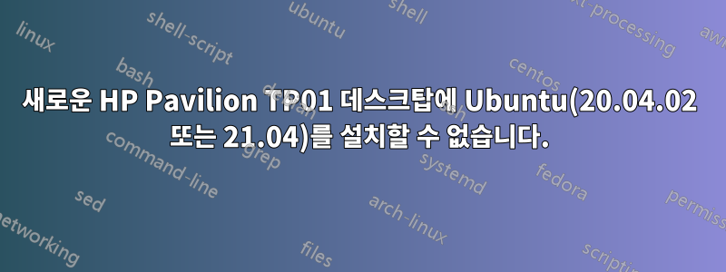 새로운 HP Pavilion TP01 데스크탑에 Ubuntu(20.04.02 또는 21.04)를 설치할 수 없습니다.