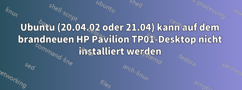 Ubuntu (20.04.02 oder 21.04) kann auf dem brandneuen HP Pavilion TP01-Desktop nicht installiert werden