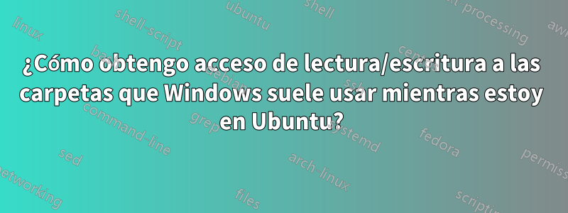 ¿Cómo obtengo acceso de lectura/escritura a las carpetas que Windows suele usar mientras estoy en Ubuntu?