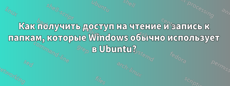 Как получить доступ на чтение и запись к папкам, которые Windows обычно использует в Ubuntu?