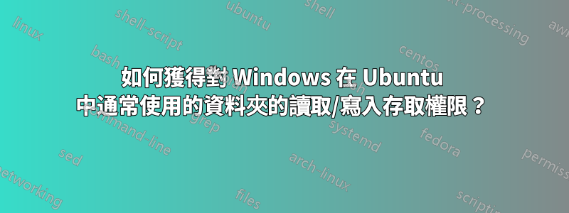 如何獲得對 Windows 在 Ubuntu 中通常使用的資料夾的讀取/寫入存取權限？