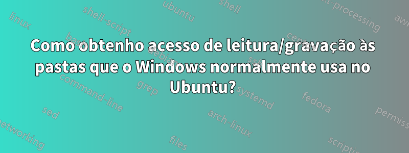 Como obtenho acesso de leitura/gravação às pastas que o Windows normalmente usa no Ubuntu?