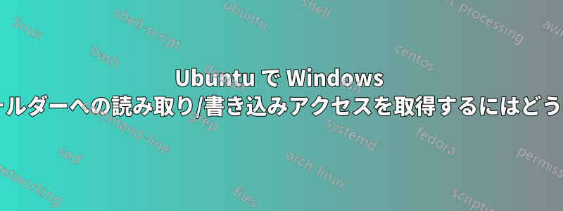 Ubuntu で Windows が通常使用するフォルダーへの読み取り/書き込みアクセスを取得するにはどうすればよいですか?