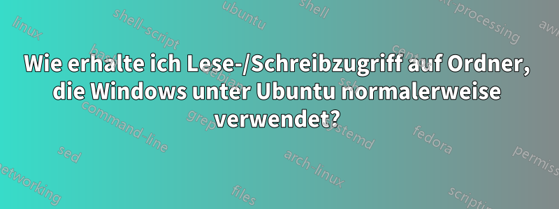 Wie erhalte ich Lese-/Schreibzugriff auf Ordner, die Windows unter Ubuntu normalerweise verwendet?