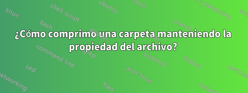 ¿Cómo comprimo una carpeta manteniendo la propiedad del archivo?