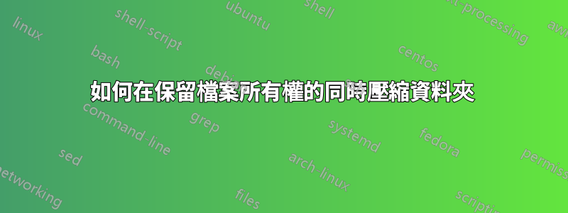 如何在保留檔案所有權的同時壓縮資料夾