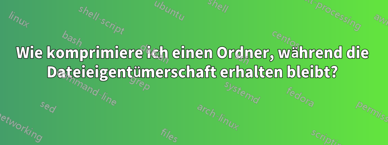 Wie komprimiere ich einen Ordner, während die Dateieigentümerschaft erhalten bleibt?