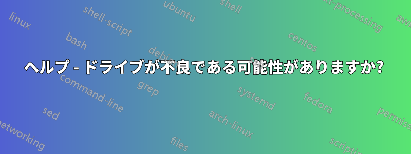 ヘルプ - ドライブが不良である可能性がありますか?