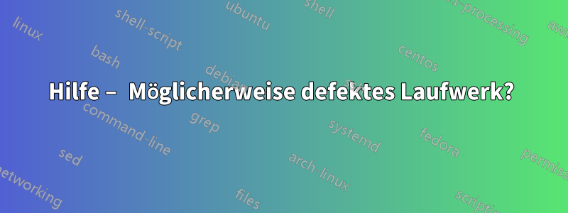 Hilfe – Möglicherweise defektes Laufwerk?