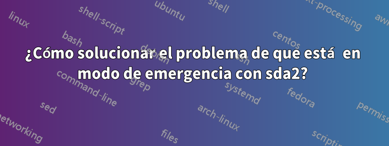 ¿Cómo solucionar el problema de que está en modo de emergencia con sda2?