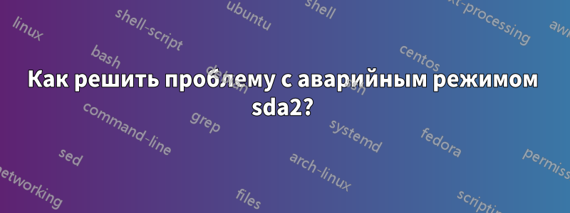 Как решить проблему с аварийным режимом sda2?