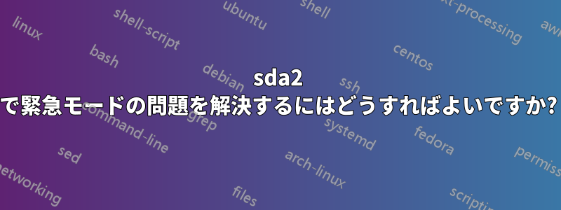 sda2 で緊急モードの問題を解決するにはどうすればよいですか?