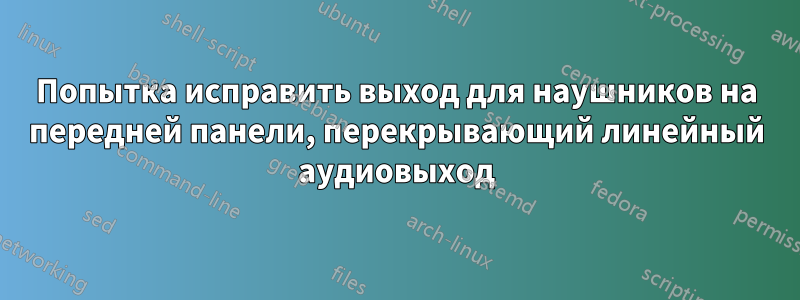 Попытка исправить выход для наушников на передней панели, перекрывающий линейный аудиовыход