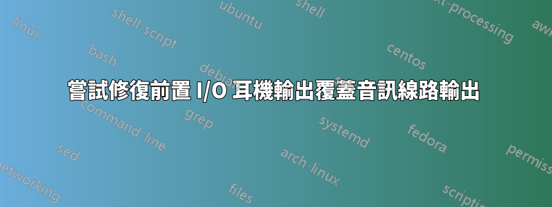 嘗試修復前置 I/O 耳機輸出覆蓋音訊線路輸出