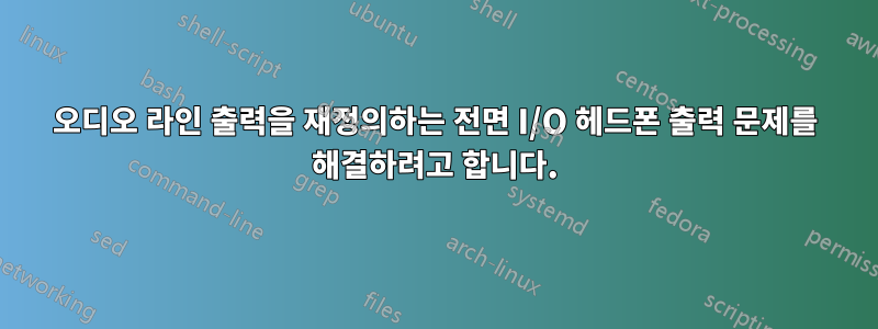 오디오 라인 출력을 재정의하는 전면 I/O 헤드폰 출력 문제를 해결하려고 합니다.