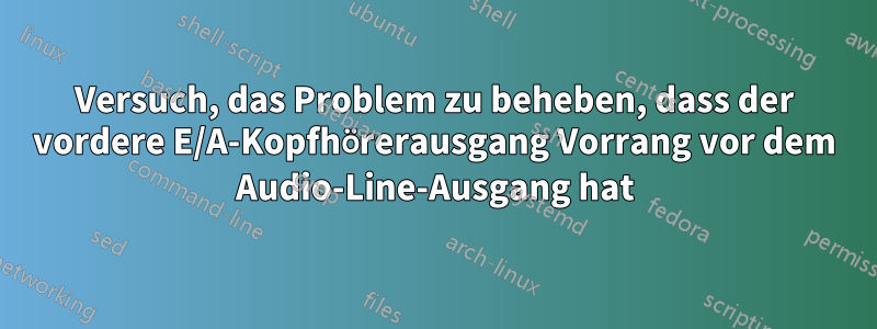 Versuch, das Problem zu beheben, dass der vordere E/A-Kopfhörerausgang Vorrang vor dem Audio-Line-Ausgang hat