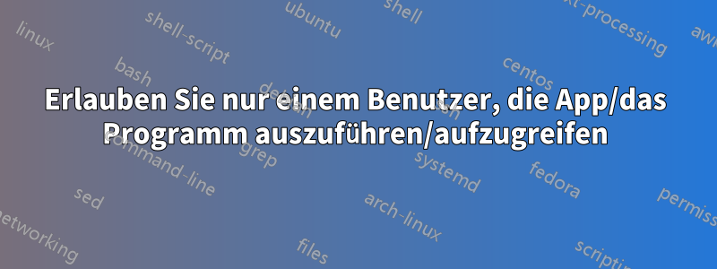 Erlauben Sie nur einem Benutzer, die App/das Programm auszuführen/aufzugreifen