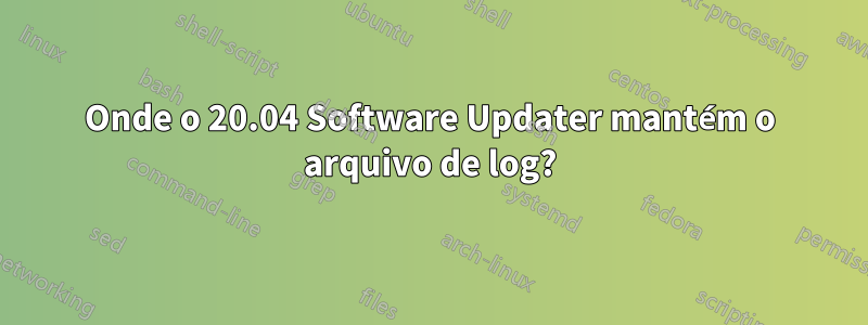 Onde o 20.04 Software Updater mantém o arquivo de log?