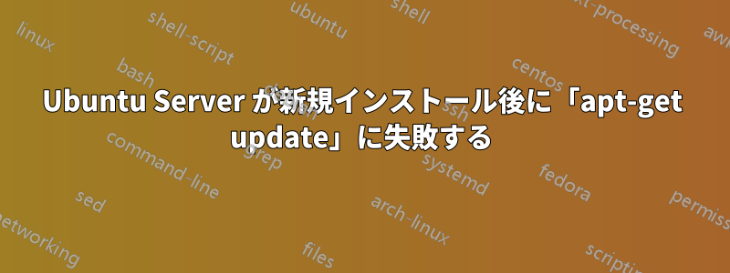 Ubuntu Server が新規インストール後に「apt-get update」に失敗する