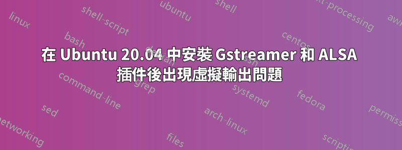 在 Ubuntu 20.04 中安裝 Gstreamer 和 ALSA 插件後出現虛擬輸出問題