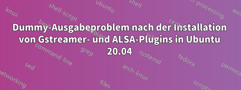 Dummy-Ausgabeproblem nach der Installation von Gstreamer- und ALSA-Plugins in Ubuntu 20.04