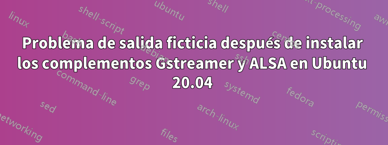 Problema de salida ficticia después de instalar los complementos Gstreamer y ALSA en Ubuntu 20.04