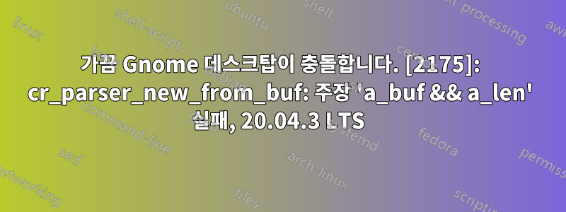 가끔 Gnome 데스크탑이 충돌합니다. [2175]: cr_parser_new_from_buf: 주장 'a_buf && a_len' 실패, 20.04.3 LTS 