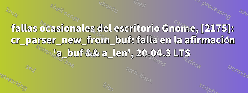 fallas ocasionales del escritorio Gnome, [2175]: cr_parser_new_from_buf: falla en la afirmación 'a_buf && a_len', 20.04.3 LTS 