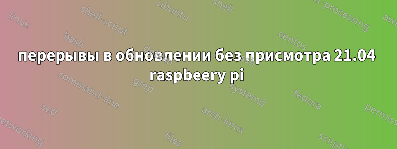 перерывы в обновлении без присмотра 21.04 raspbeery pi