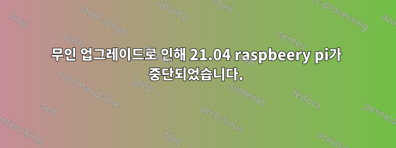 무인 업그레이드로 인해 21.04 raspbeery pi가 중단되었습니다.