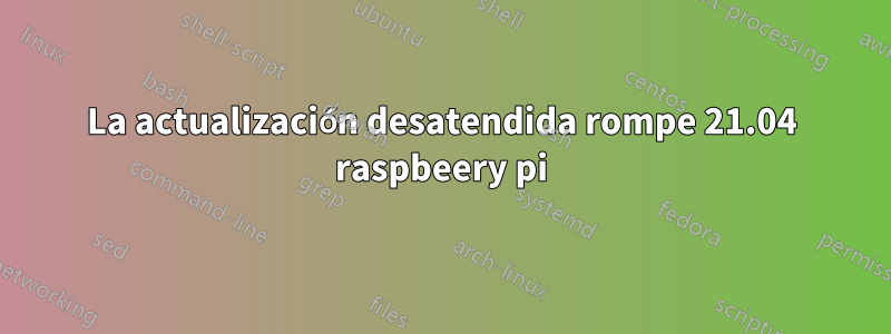 La actualización desatendida rompe 21.04 raspbeery pi