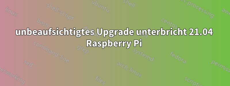 unbeaufsichtigtes Upgrade unterbricht 21.04 Raspberry Pi