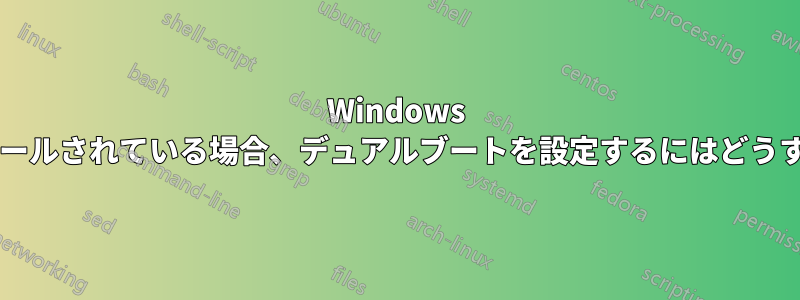 Windows がすでにインストールされている場合、デュアルブートを設定するにはどうすればよいですか?