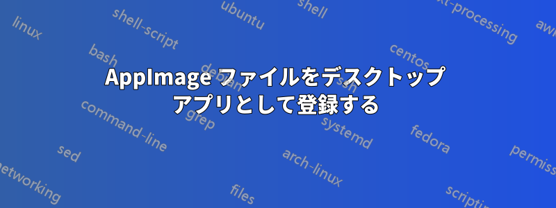 AppImage ファイルをデスクトップ アプリとして登録する