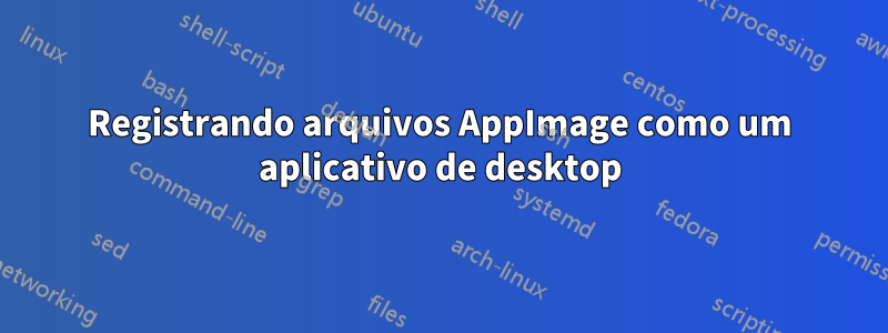 Registrando arquivos AppImage como um aplicativo de desktop