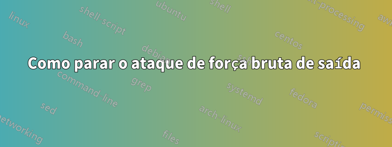 Como parar o ataque de força bruta de saída