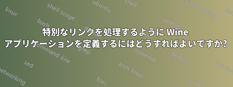 特別なリンクを処理するように Wine アプリケーションを定義するにはどうすればよいですか?