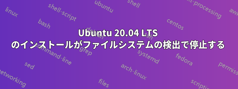 Ubuntu 20.04 LTS のインストールがファイルシステムの検出で停止する