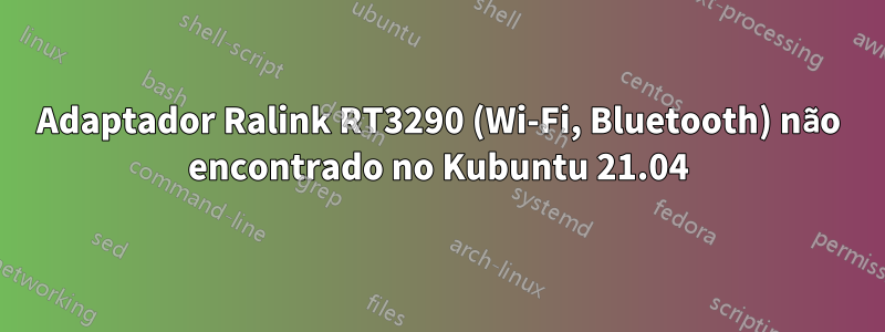 Adaptador Ralink RT3290 (Wi-Fi, Bluetooth) não encontrado no Kubuntu 21.04