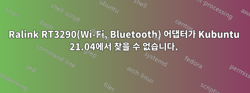 Ralink RT3290(Wi-Fi, Bluetooth) 어댑터가 Kubuntu 21.04에서 찾을 수 없습니다.