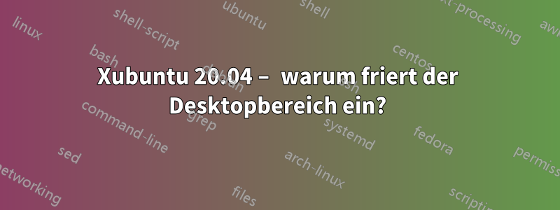 Xubuntu 20.04 – warum friert der Desktopbereich ein?