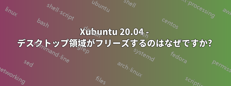 Xubuntu 20.04 - デスクトップ領域がフリーズするのはなぜですか?