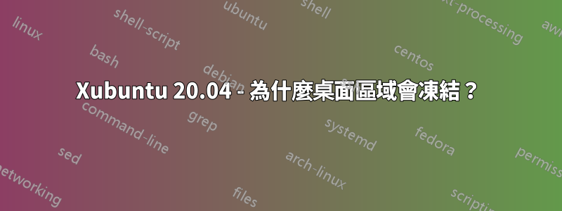 Xubuntu 20.04 - 為什麼桌面區域會凍結？